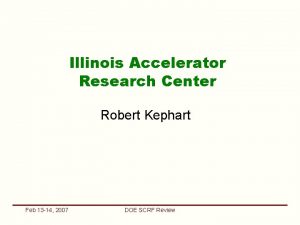 Illinois Accelerator Research Center Robert Kephart Feb 13