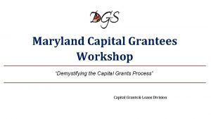 Maryland Capital Grantees Workshop Demystifying the Capital Grants