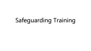 Safeguarding Training What is safeguarding Safeguarding is the