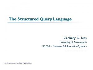 The Structured Query Language Zachary G Ives University