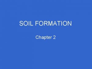 SOIL FORMATION Chapter 2 Processes of Soil Formation