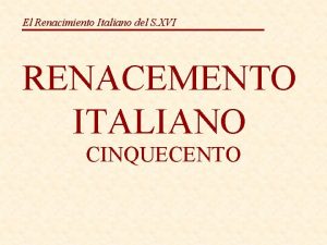 El Renacimiento Italiano del S XVI RENACEMENTO ITALIANO