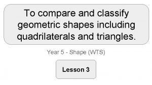 To compare and classify geometric shapes including quadrilaterals