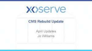 CMS Rebuild Update April Updates Jo Williams CMS