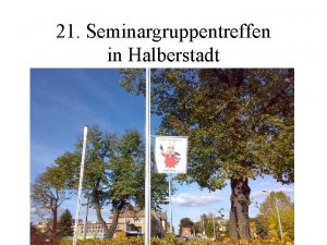 21 Seminargruppentreffen in Halberstadt Hier folgt eine Zusammenstellung