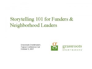 Storytelling 101 for Funders Neighborhood Leaders Grassroots Grantmakers