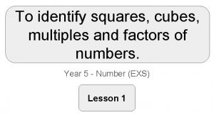 To identify squares cubes multiples and factors of