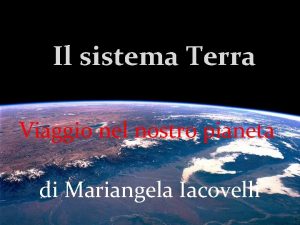 Il sistema Terra Viaggio nel nostro pianeta di