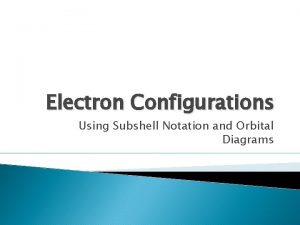 Electron Configurations Using Subshell Notation and Orbital Diagrams