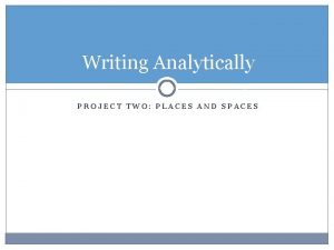 Writing Analytically PROJECT TWO PLACES AND SPACES Expectations