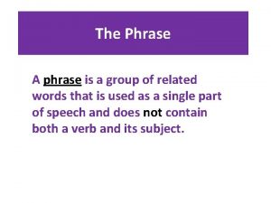 The Phrase A phrase is a group of