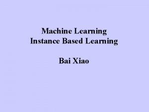 Machine Learning Instance Based Learning Bai Xiao InstanceBased