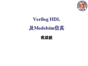 Verilog HDL Modelsim Acknowledgment This slides is revised