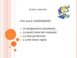 CORSO COMPUTER Che cos lHARDWARE A B C