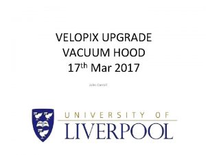 VELOPIX UPGRADE VACUUM HOOD 17 th Mar 2017