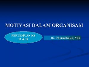 MOTIVASI DALAM ORGANISASI PERTEMUAN KE 11 12 Dr