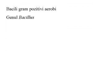 Bacili gram pozitivi aerobi Genul Bacillus Descrierea genului