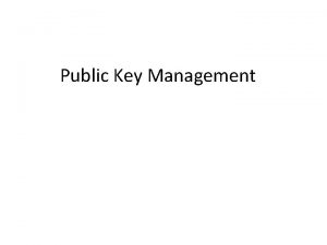 Public Key Management Outline Key management with asymmetric