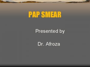 PAP SMEAR Presented by Dr Afroza What is