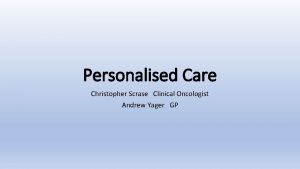 Personalised Care Christopher Scrase Clinical Oncologist Andrew Yager