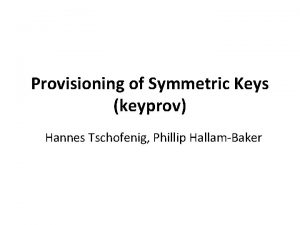 Provisioning of Symmetric Keys keyprov Hannes Tschofenig Phillip