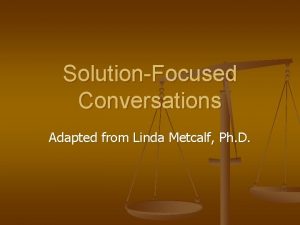 SolutionFocused Conversations Adapted from Linda Metcalf Ph D