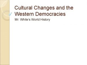 Cultural Changes and the Western Democracies Mr Whites