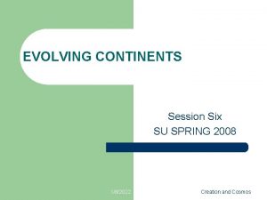 EVOLVING CONTINENTS Session Six SU SPRING 2008 182022