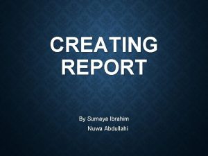 CREATING REPORT By Sumaya Ibrahim Nuwa Abdullahi WRITING