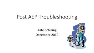 Post AEP Troubleshooting Kate Schilling December 2019 Examples