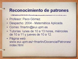 Reconocimiento de patrones Profesor Paco Gmez Despacho 2004