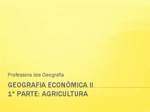 Professora Isis Geografia GEOGRAFIA ECONMICA II 1 PARTE