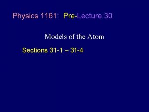 Physics 1161 PreLecture 30 Models of the Atom