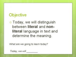 Objective Today we will distinguish between literal and