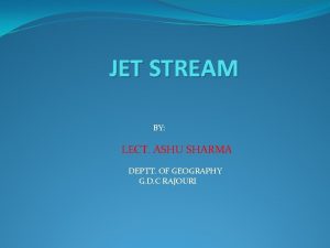 JET STREAM BY LECT ASHU SHARMA DEPTT OF