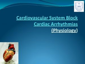 Cardiovascular System Block Cardiac Arrhythmias Physiology Lecture Objectives