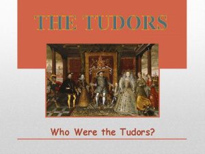 THE TUDORS Who Were the Tudors Lesson Objectives