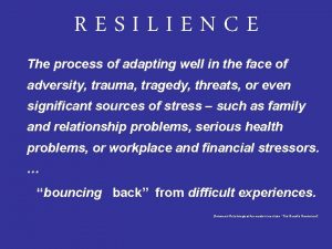 RESILIENCE The process of adapting well in the