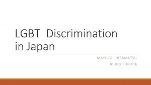 LGBT Discrimination in Japan MAYUKO HIRAMATSU IKUKO FURUTA