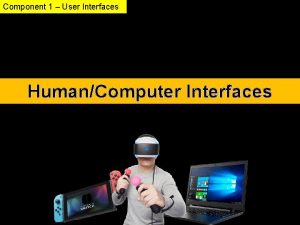 Component 1 User Interfaces HumanComputer Interfaces What is