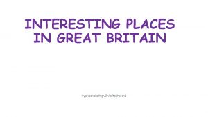 INTERESTING PLACES IN GREAT BRITAIN Vypracovala Mgr Silvie