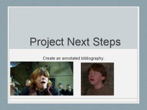 Project Next Steps Create an annotated bibliography Annotated