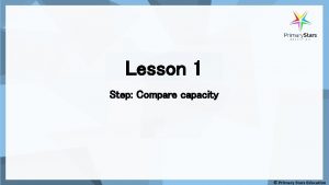 Lesson 1 Step Compare capacity Fluency What is