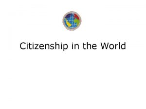 Citizenship in the World The World World Citizenship