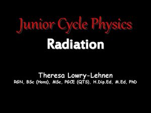 Junior Cycle Physics Radiation Theresa LowryLehnen RGN BSc
