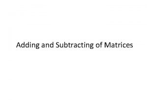 Adding and Subtracting of Matrices Matrix Matrix a