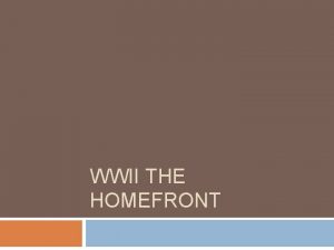 WWII THE HOMEFRONT WWII The Home Front 1941