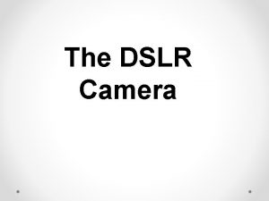 The DSLR Camera Basic Parts The DSLR Camera