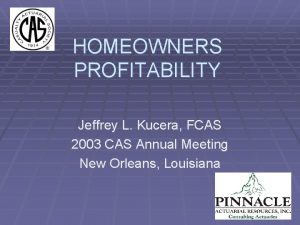 HOMEOWNERS PROFITABILITY Jeffrey L Kucera FCAS 2003 CAS