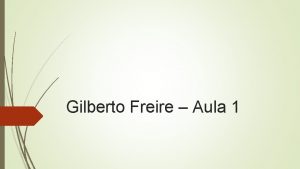 Gilberto Freire Aula 1 Gilberto Freire nasceu em